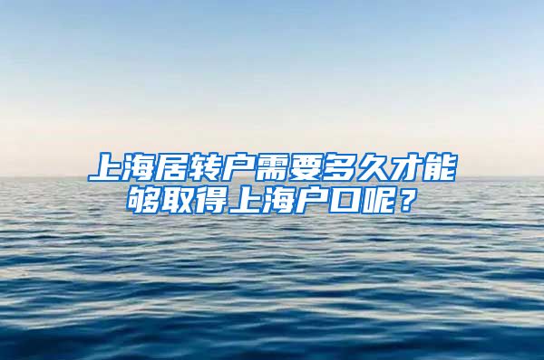 上海居转户需要多久才能够取得上海户口呢？