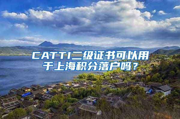 CATTI二级证书可以用于上海积分落户吗？