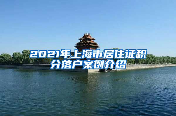 2021年上海市居住证积分落户案例介绍