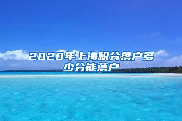 2020年上海积分落户多少分能落户
