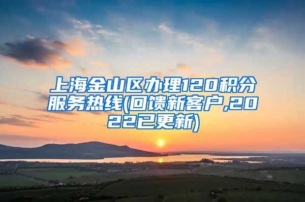 上海金山区办理120积分服务热线(回馈新客户,2022已更新)