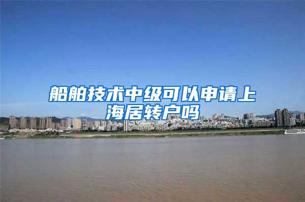 船舶技术中级可以申请上海居转户吗