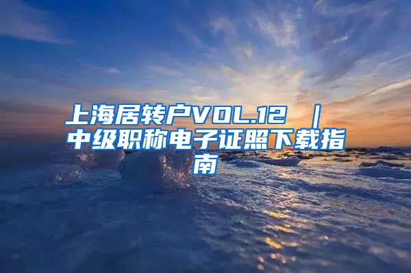 上海居转户VOL.12 ｜ 中级职称电子证照下载指南