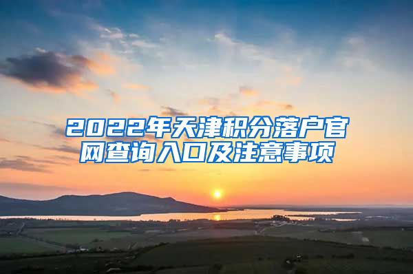 2022年天津积分落户官网查询入口及注意事项