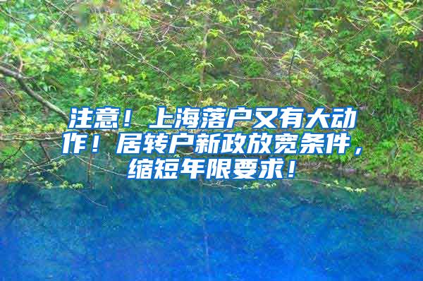 注意！上海落户又有大动作！居转户新政放宽条件，缩短年限要求！