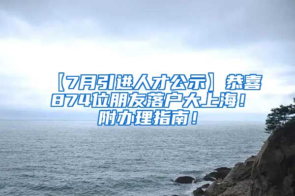 【7月引进人才公示】恭喜874位朋友落户大上海！附办理指南！