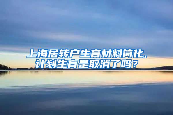 上海居转户生育材料简化,计划生育是取消了吗？