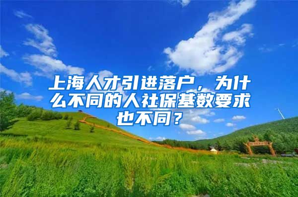上海人才引进落户，为什么不同的人社保基数要求也不同？