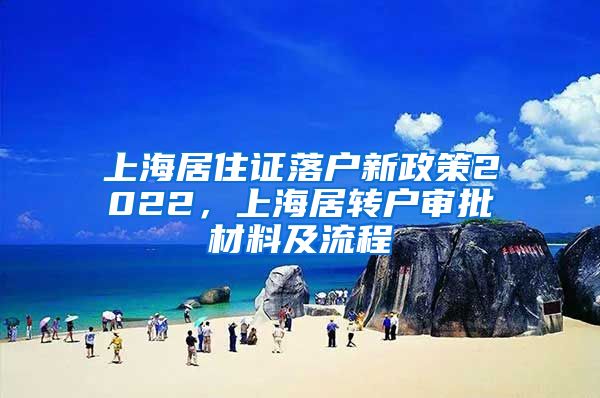 上海居住证落户新政策2022，上海居转户审批材料及流程