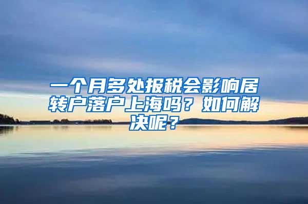 一个月多处报税会影响居转户落户上海吗？如何解决呢？