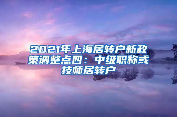 2021年上海居转户新政策调整点四：中级职称或技师居转户