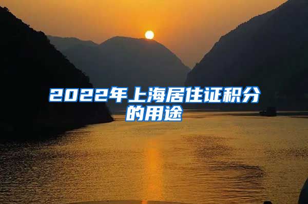 2022年上海居住证积分的用途