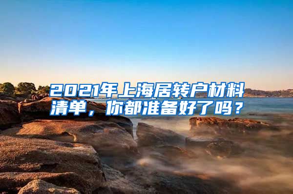 2021年上海居转户材料清单，你都准备好了吗？