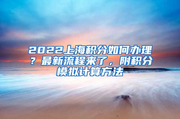 2022上海积分如何办理？最新流程来了，附积分模拟计算方法