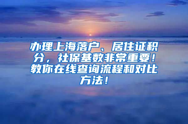 办理上海落户、居住证积分，社保基数非常重要！教你在线查询流程和对比方法！
