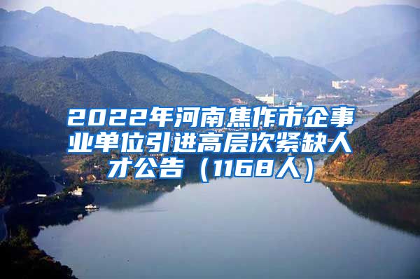 2022年河南焦作市企事业单位引进高层次紧缺人才公告（1168人）