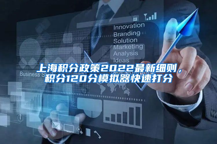 上海积分政策2022最新细则，积分120分模拟器快速打分