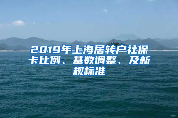 2019年上海居转户社保卡比例、基数调整、及新规标准