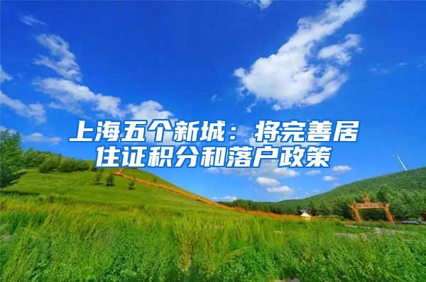 上海五个新城：将完善居住证积分和落户政策