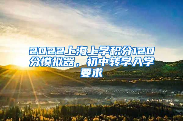 2022上海上学积分120分模拟器，初中转学入学要求