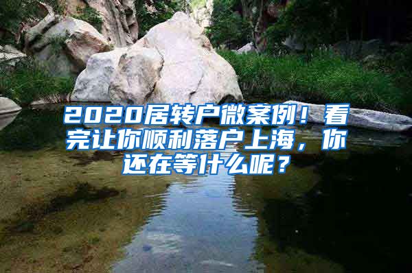 2020居转户微案例！看完让你顺利落户上海，你还在等什么呢？