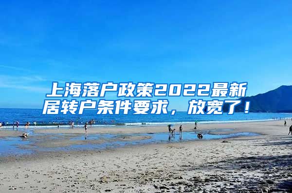 上海落户政策2022最新居转户条件要求，放宽了！