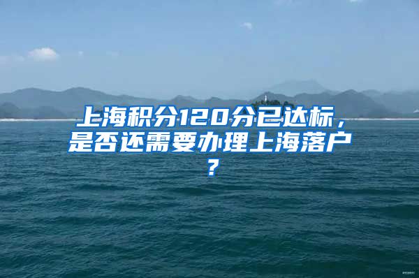 上海积分120分已达标，是否还需要办理上海落户？