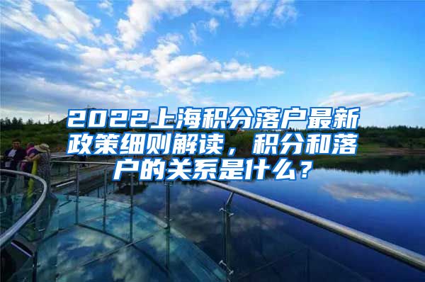 2022上海积分落户最新政策细则解读，积分和落户的关系是什么？