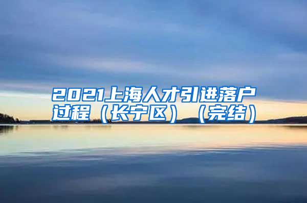 2021上海人才引进落户过程（长宁区）（完结）