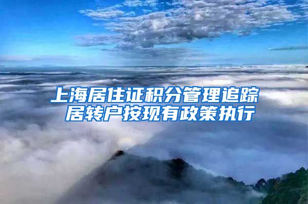 上海居住证积分管理追踪 居转户按现有政策执行