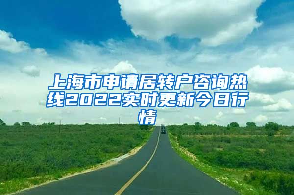 上海市申请居转户咨询热线2022实时更新今日行情