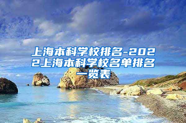 上海本科学校排名-2022上海本科学校名单排名一览表