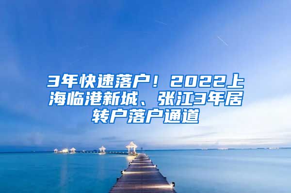 3年快速落户！2022上海临港新城、张江3年居转户落户通道