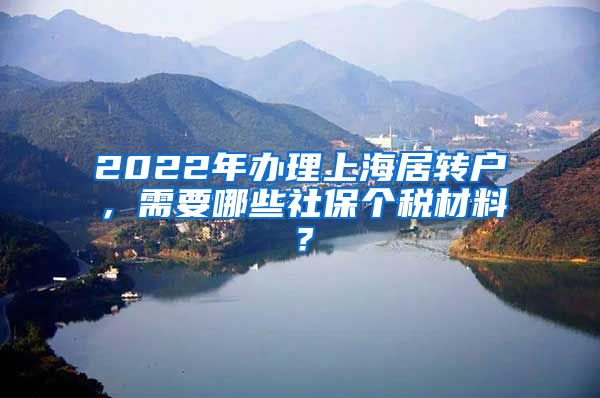 2022年办理上海居转户，需要哪些社保个税材料？