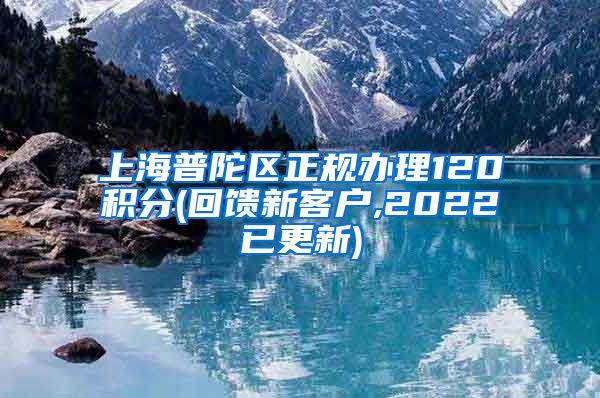 上海普陀区正规办理120积分(回馈新客户,2022已更新)