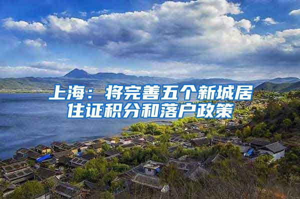 上海：将完善五个新城居住证积分和落户政策