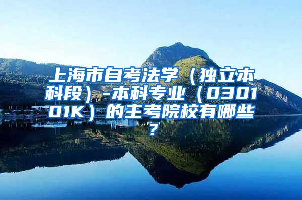 上海市自考法学（独立本科段）-本科专业（030101K）的主考院校有哪些？