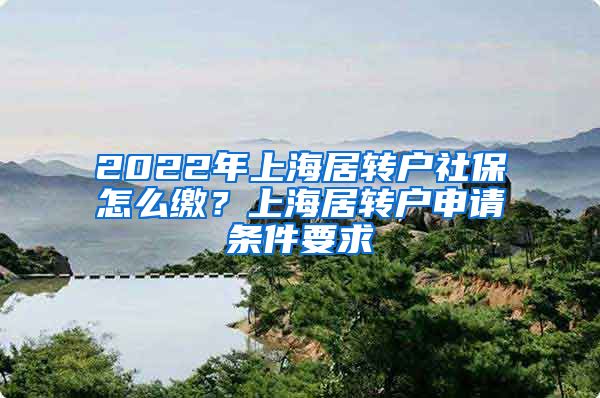 2022年上海居转户社保怎么缴？上海居转户申请条件要求