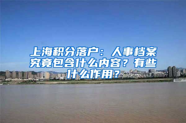 上海积分落户：人事档案究竟包含什么内容？有些什么作用？