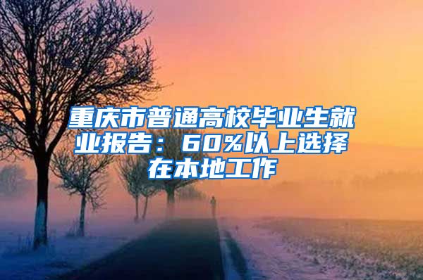 重庆市普通高校毕业生就业报告：60%以上选择在本地工作