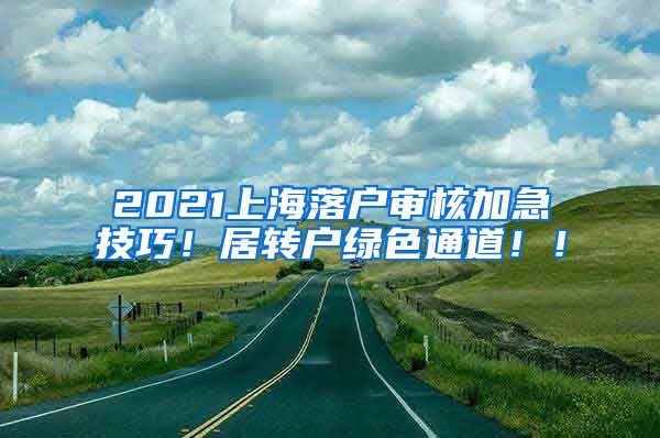2021上海落户审核加急技巧！居转户绿色通道！！