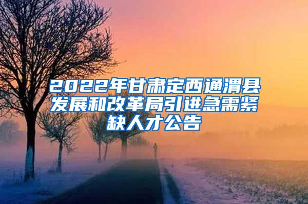 2022年甘肃定西通渭县发展和改革局引进急需紧缺人才公告