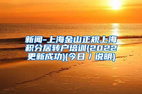 新闻-上海金山正规上海积分居转户培训(2022更新成功)(今日／说明)
