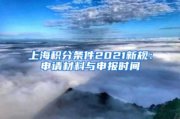 上海积分条件2021新规：申请材料与申报时间