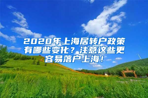 2020年上海居转户政策有哪些变化？注意这些更容易落户上海！
