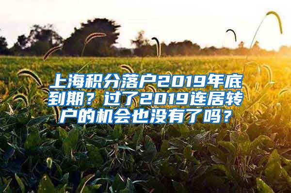 上海积分落户2019年底到期？过了2019连居转户的机会也没有了吗？