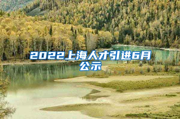 2022上海人才引进6月公示