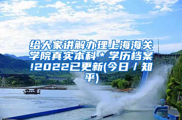 给大家讲解办理上海海关学院真实本科＊学历档案!2022已更新(今日／知乎)