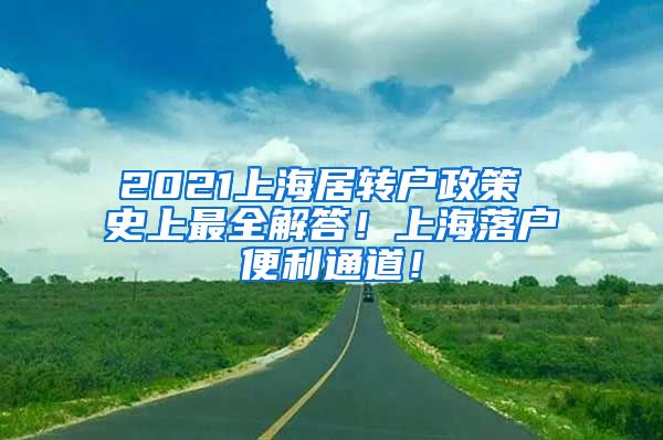 2021上海居转户政策 史上最全解答！上海落户便利通道！