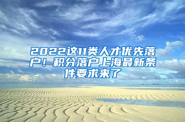 2022这11类人才优先落户！积分落户上海最新条件要求来了